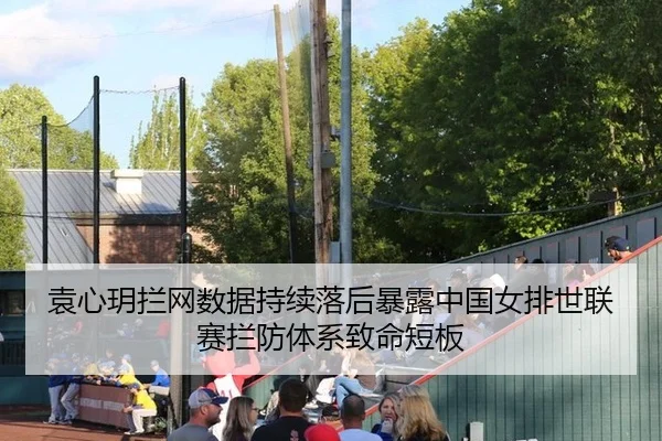 袁心玥拦网数据持续落后暴露中国女排世联赛拦防体系致命短板