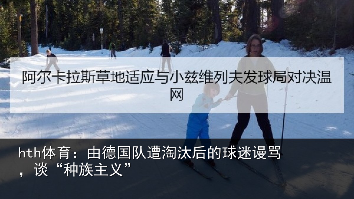 hth体育:由德相关情况迷谩骂,谈“种族主义”