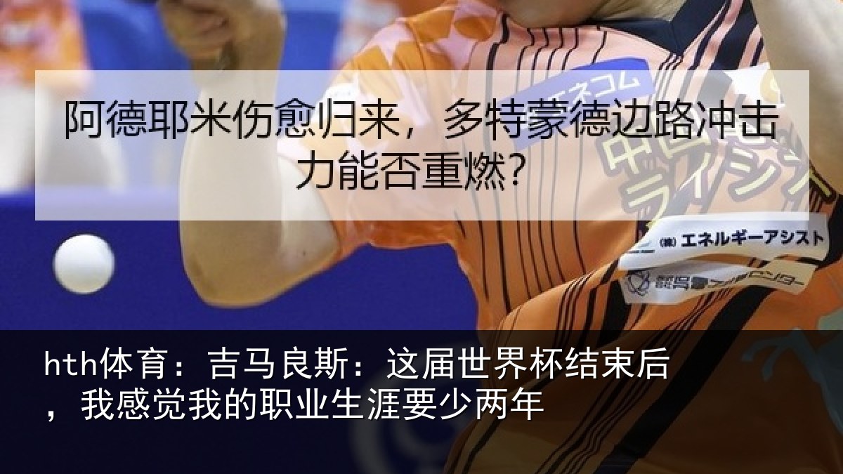 hth体育:吉马良斯:这届世界杯结束后,我感觉我的职业生涯要少两年