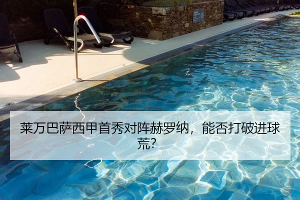 莱万巴萨西甲首秀对阵赫罗纳，能否打破进球荒？