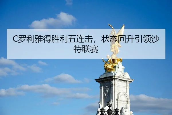 C罗利雅得胜利五连击，状态回升引领沙特联赛