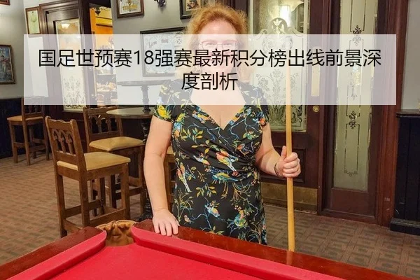 国足世预赛18强赛最新积分榜出线前景深度剖析