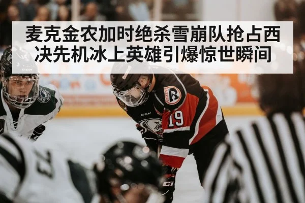 麦克金农加时绝杀雪崩队抢占西决先机冰上英雄引爆惊世瞬间