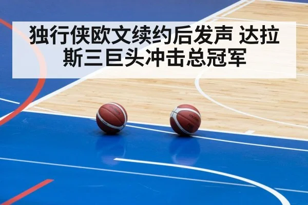 独行侠欧文续约后发声 达拉斯三巨头冲击总冠军